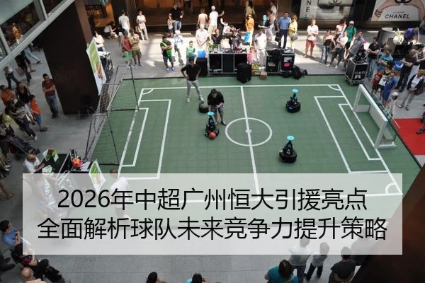 2026年中超广州恒大引援亮点全面解析球队未来竞争力提升策略