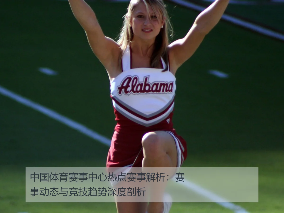 中国体育赛事中心热点赛事解析:赛事动态与竞技趋势深度剖析