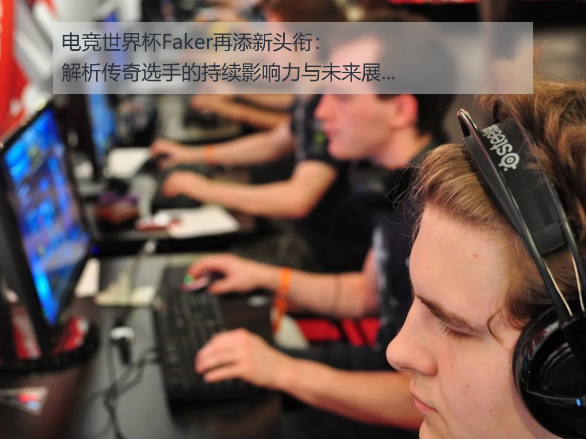 电竞世界杯Faker再添新头衔:解析传奇选手的持续影响力与未来展望